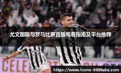 尤文图斯与罗马比赛直播观看指南及平台推荐